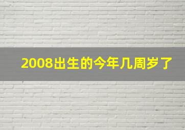 2008出生的今年几周岁了