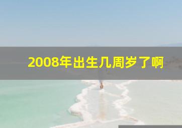 2008年出生几周岁了啊