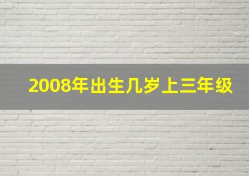 2008年出生几岁上三年级