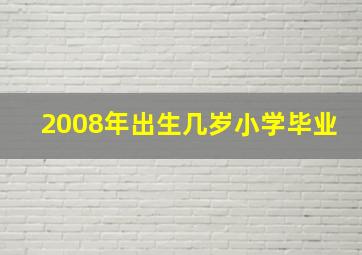 2008年出生几岁小学毕业