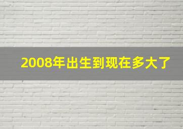 2008年出生到现在多大了