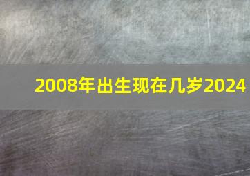 2008年出生现在几岁2024