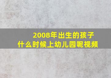 2008年出生的孩子什么时候上幼儿园呢视频