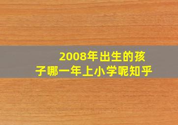 2008年出生的孩子哪一年上小学呢知乎