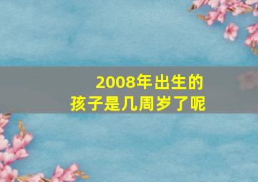 2008年出生的孩子是几周岁了呢