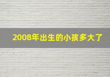 2008年出生的小孩多大了