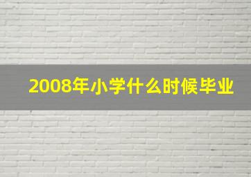 2008年小学什么时候毕业