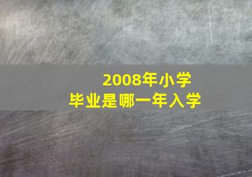 2008年小学毕业是哪一年入学