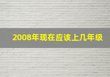 2008年现在应该上几年级