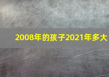 2008年的孩子2021年多大