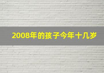 2008年的孩子今年十几岁