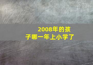 2008年的孩子哪一年上小学了