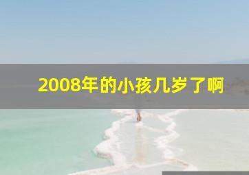 2008年的小孩几岁了啊