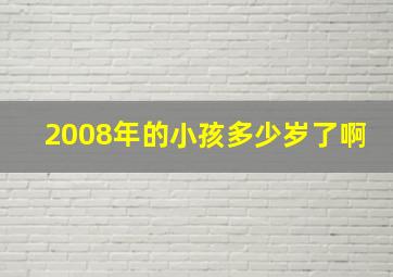 2008年的小孩多少岁了啊