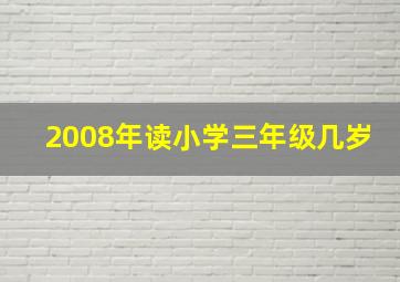 2008年读小学三年级几岁