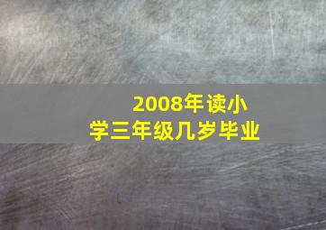 2008年读小学三年级几岁毕业