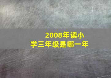 2008年读小学三年级是哪一年