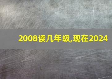 2008读几年级,现在2024