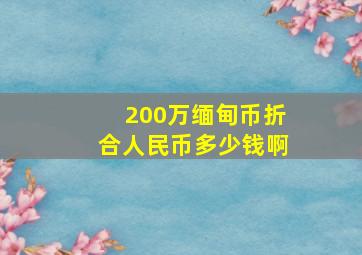 200万缅甸币折合人民币多少钱啊