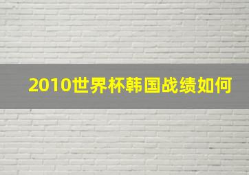 2010世界杯韩国战绩如何