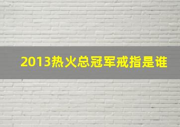 2013热火总冠军戒指是谁