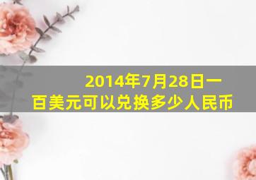 2014年7月28日一百美元可以兑换多少人民币