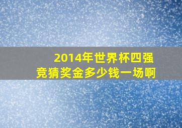 2014年世界杯四强竞猜奖金多少钱一场啊