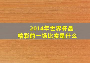 2014年世界杯最精彩的一场比赛是什么