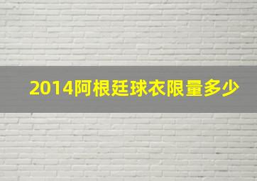 2014阿根廷球衣限量多少