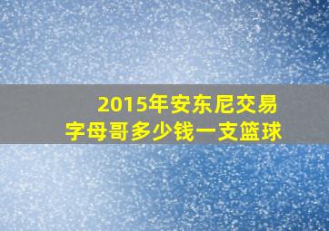 2015年安东尼交易字母哥多少钱一支篮球