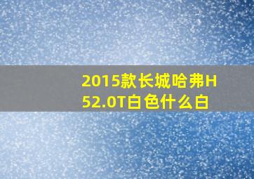 2015款长城哈弗H52.0T白色什么白