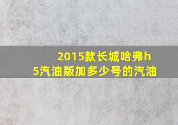 2015款长城哈弗h5汽油版加多少号的汽油