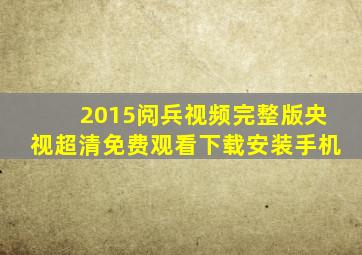 2015阅兵视频完整版央视超清免费观看下载安装手机