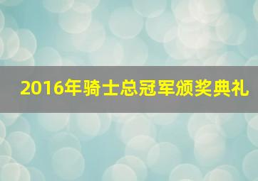 2016年骑士总冠军颁奖典礼