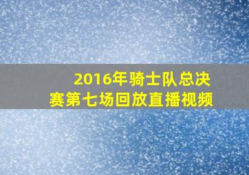 2016年骑士队总决赛第七场回放直播视频