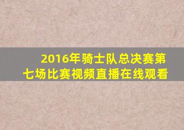 2016年骑士队总决赛第七场比赛视频直播在线观看