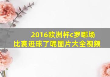 2016欧洲杯c罗哪场比赛进球了呢图片大全视频