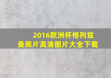 2016欧洲杯格列兹曼照片高清图片大全下载