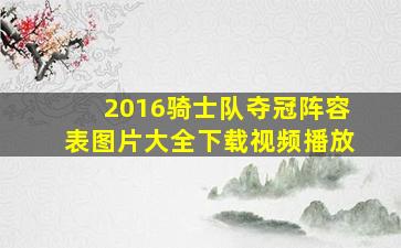 2016骑士队夺冠阵容表图片大全下载视频播放