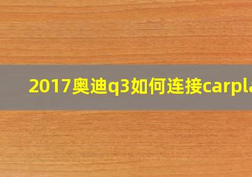 2017奥迪q3如何连接carplay