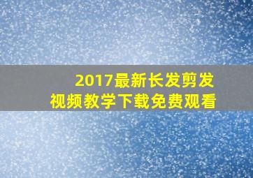 2017最新长发剪发视频教学下载免费观看