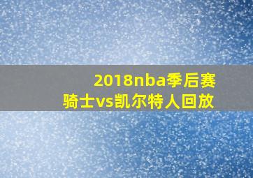 2018nba季后赛骑士vs凯尔特人回放