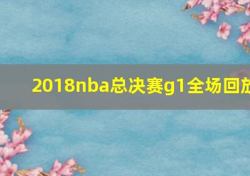 2018nba总决赛g1全场回放