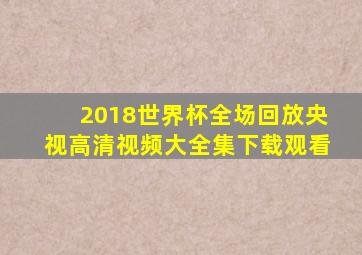 2018世界杯全场回放央视高清视频大全集下载观看