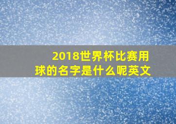 2018世界杯比赛用球的名字是什么呢英文