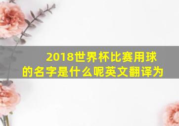 2018世界杯比赛用球的名字是什么呢英文翻译为