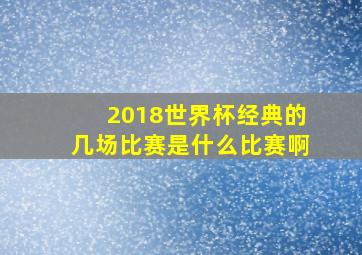 2018世界杯经典的几场比赛是什么比赛啊