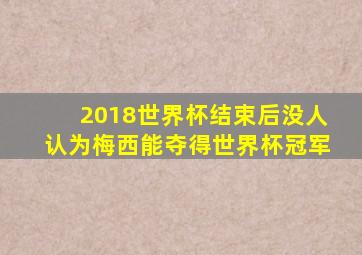 2018世界杯结束后没人认为梅西能夺得世界杯冠军