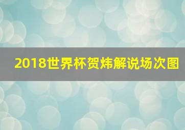 2018世界杯贺炜解说场次图