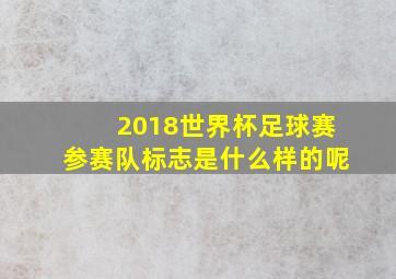 2018世界杯足球赛参赛队标志是什么样的呢